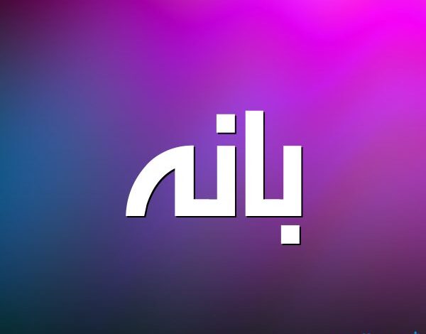 معنى اسم بانه (Bana) وصفات حاملة الاسم