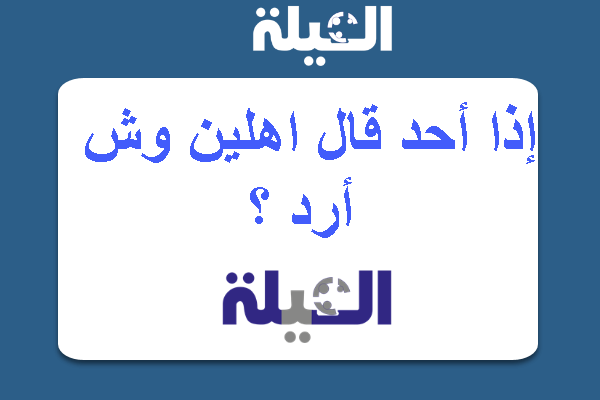 إذا أحد قال اهلين وش أرد علية ؟