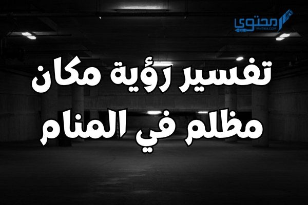 تفسير رؤية مكان مظلم في المنام؛ يعبر عن الخوف والوحدة