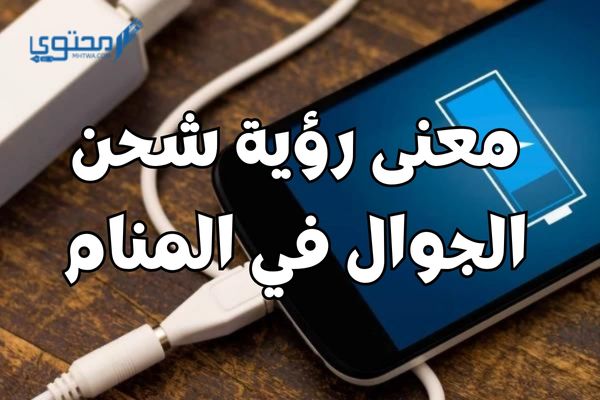 معنى رؤية شحن الجوال في المنام؛ دليل علي امتلاك المهارات