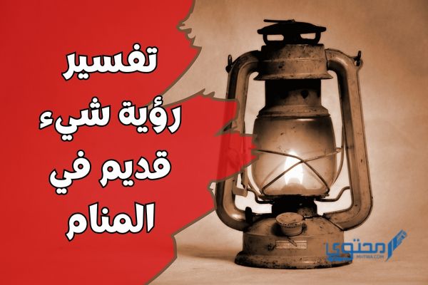 تفسير رؤية شيء قديم في المنام؛ دليل علي وقوع خسائر للرائي