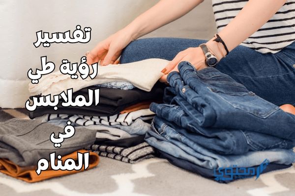 تفسير رؤية طي الملابس في المنام