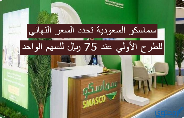 الآن “سماسكو” السعودية تحدد السعر النهائي للطرح الأولي عند 75 ريال للسهم الواحد