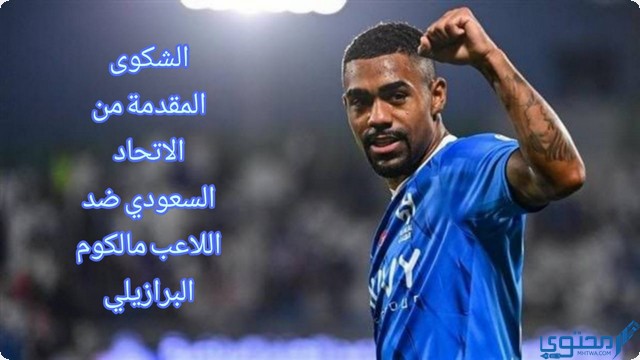 ما هي الشكوى المقدمة من الاتحاد السعودي ضد اللاعب مالكوم البرازيلي؛ شاهد السبب