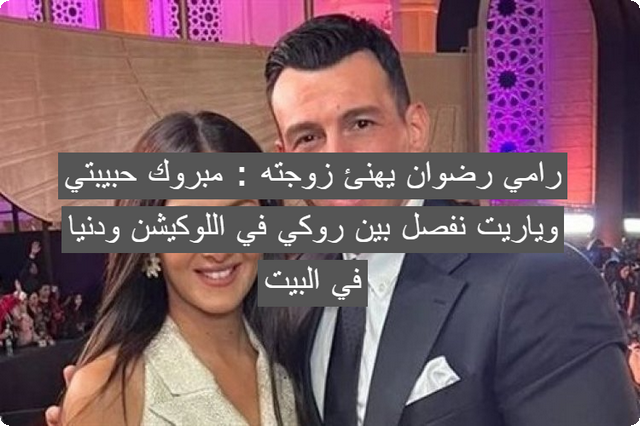 رامي رضوان يهنئ زوجته : مبروك حبيبتي وياريت نفصل بين روكي في اللوكيشن ودنيا في البيت