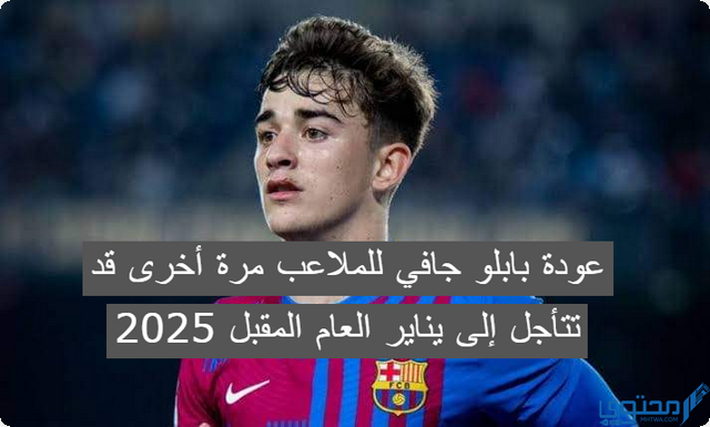 ” آس” عودة بابلو جافي للملاعب مرة اخري قد تتأجل الى يناير العام المقبل 2025