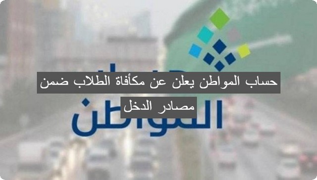 حساب المواطن يعلن عن مكافأة الطلاب ضمن مصادر الدخل