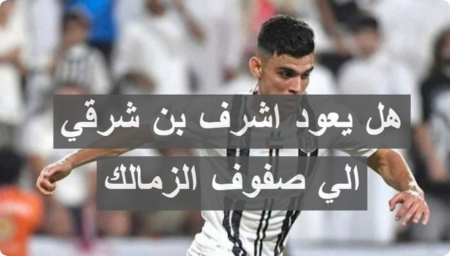 هل يعود اشرف بن شرقي الي صفوف الزمالك .. تعرف علي التفاصيل