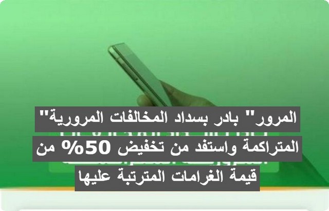 “المرور” بادر بسداد المخالفات المرورية المتراكمة واستفد من تخفيض 50% من قيمة الغرامات المترتبة عليها