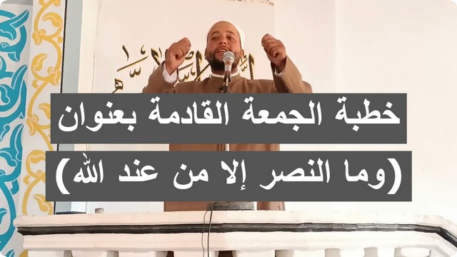 تفاصيل خطبة الجمعة القادمة بعنوان (وما النصر إلا من عند الله)