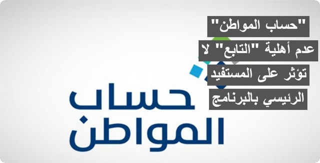 “حساب المواطن” عدم أهلية التابع لا تؤثر على المستفيد الرئيسي بالبرنامج