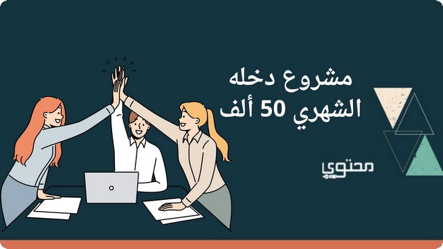 اقتراح 10 مشاريع دخلها الشهري 50 ألف 2025 لها مستقبل كبير