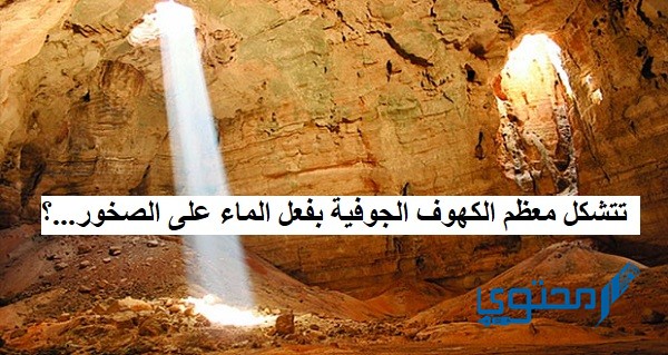 تتشكل معظم الكهوف الجوفية بفعل الماء على الصخور