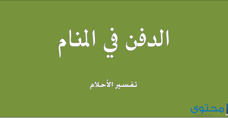 اعرف أكثر عن تفسير حلم الدفن في المنام