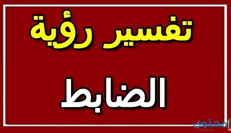 تفسير رؤية حلم الظابط في المنام للعصيمي